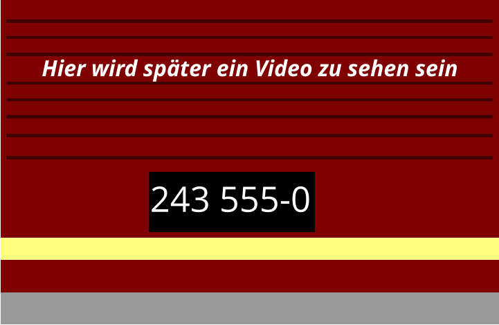 243 555-0 Hier wird später ein Video zu sehen sein